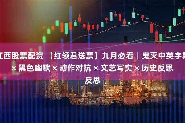 江西股票配资 【红领君送票】九月必看｜鬼灭中英字幕× 黑色幽默 × 动作对抗 × 文艺写实 × 历史反思