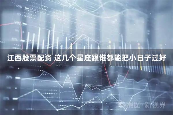 江西股票配资 这几个星座跟谁都能把小日子过好