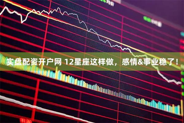 实盘配资开户网 12星座这样做，感情&事业稳了！