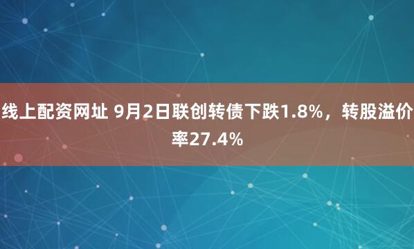 线上配资网址 9月2日联创转债下跌1.8%，转股溢价率27.4%