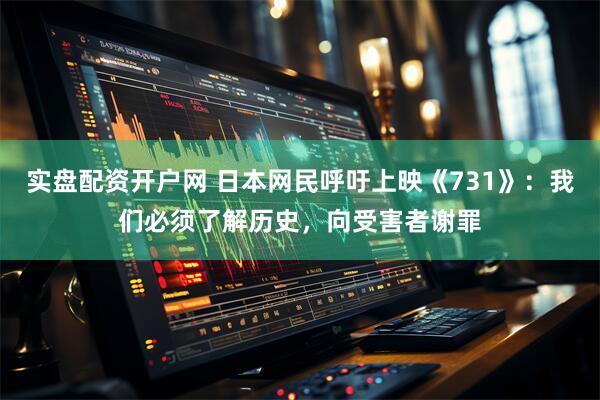 实盘配资开户网 日本网民呼吁上映《731》：我们必须了解历史，向受害者谢罪