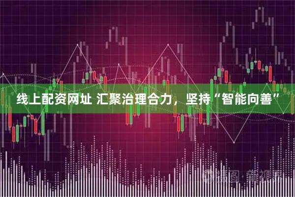 线上配资网址 汇聚治理合力，坚持“智能向善”