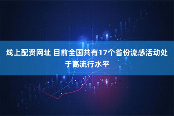 线上配资网址 目前全国共有17个省份流感活动处于高流行水平