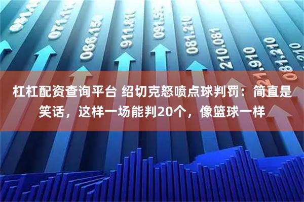 杠杠配资查询平台 绍切克怒喷点球判罚：简直是笑话，这样一场能判20个，像篮球一样