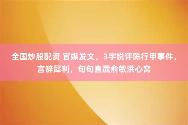 全国炒股配资 官媒发文，3字锐评陈行甲事件，言辞犀利，句句直戳俞敏洪心窝