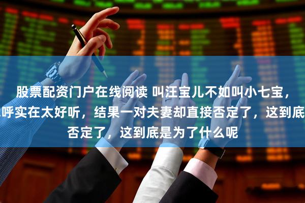 股票配资门户在线阅读 叫汪宝儿不如叫小七宝，奶奶随口的称呼实在太好听，结果一对夫妻却直接否定了，这到底是为了什么呢
