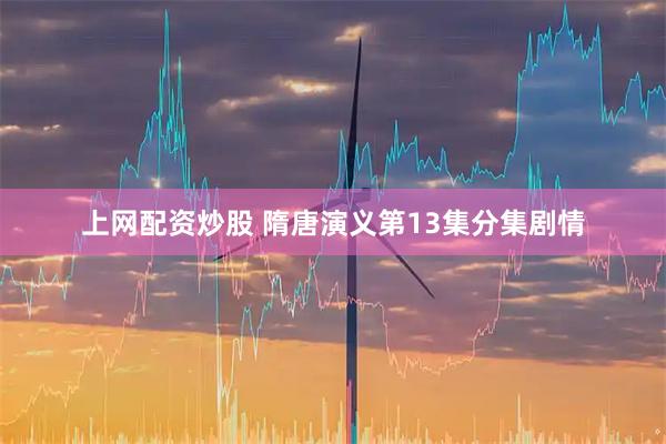 上网配资炒股 隋唐演义第13集分集剧情