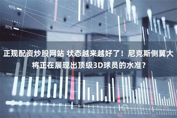 正规配资炒股网站 状态越来越好了！尼克斯侧翼大将正在展现出顶级3D球员的水准？