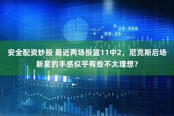安全配资炒股 最近两场投篮11中2，尼克斯后场新星的手感似乎有些不太理想？