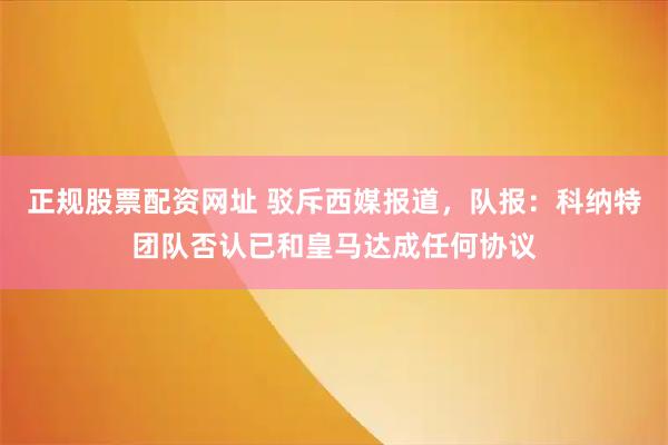 正规股票配资网址 驳斥西媒报道，队报：科纳特团队否认已和皇马达成任何协议