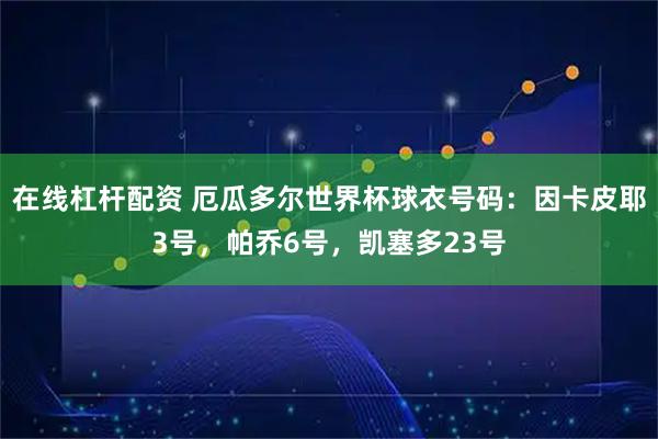 在线杠杆配资 厄瓜多尔世界杯球衣号码：因卡皮耶3号，帕乔6号，凯塞多23号