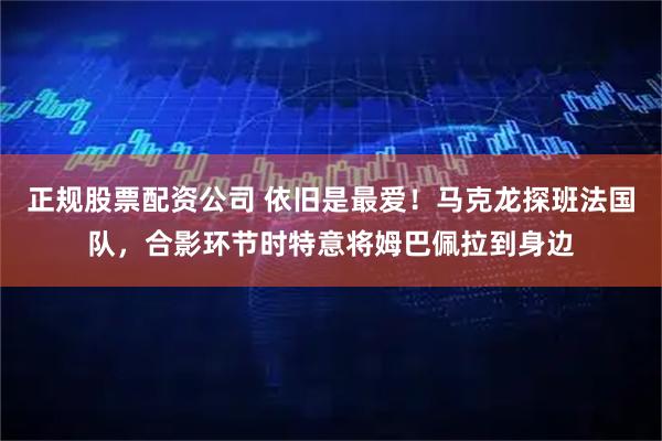 正规股票配资公司 依旧是最爱！马克龙探班法国队，合影环节时特意将姆巴佩拉到身边