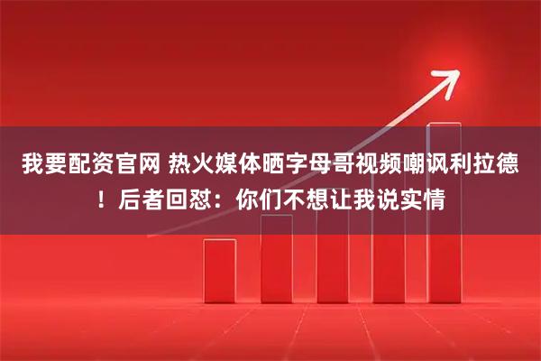 我要配资官网 热火媒体晒字母哥视频嘲讽利拉德！后者回怼：你们不想让我说实情